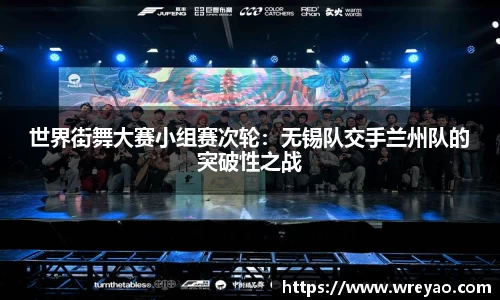 世界街舞大赛小组赛次轮：无锡队交手兰州队的突破性之战