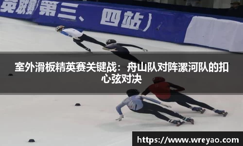 室外滑板精英赛关键战：舟山队对阵漯河队的扣心弦对决