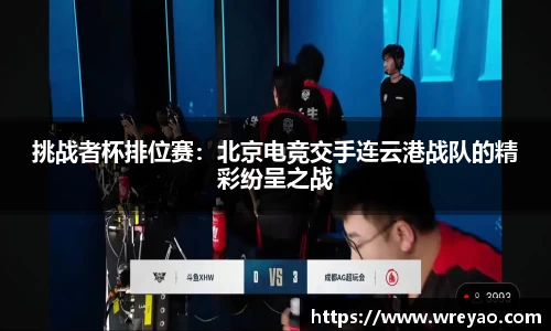 挑战者杯排位赛：北京电竞交手连云港战队的精彩纷呈之战