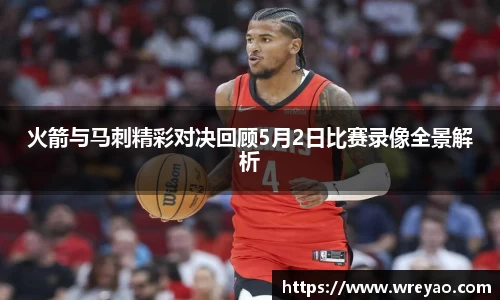 火箭与马刺精彩对决回顾5月2日比赛录像全景解析