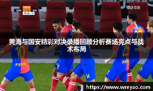 黄海与国安精彩对决录播回顾分析赛场亮点与战术布局